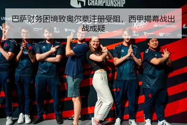 巴萨财务困境致奥尔莫注册受阻，西甲揭幕战出战成疑