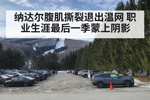 纳达尔腹肌撕裂退出温网 职业生涯最后一季蒙上阴影