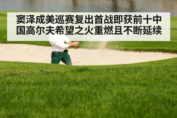 窦泽成美巡赛复出首战即获前十中国高尔夫希望之火重燃且不断延续